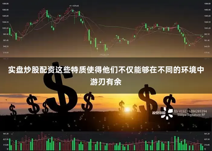 实盘炒股配资这些特质使得他们不仅能够在不同的环境中游刃有余