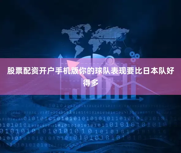 股票配资开户手机版你的球队表现要比日本队好得多