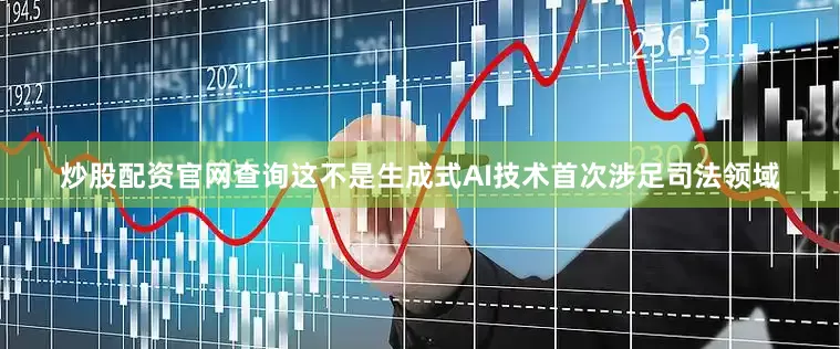 炒股配资官网查询这不是生成式AI技术首次涉足司法领域