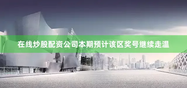 在线炒股配资公司本期预计该区奖号继续走温