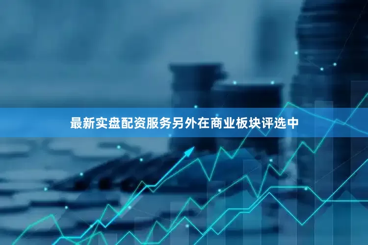 最新实盘配资服务另外在商业板块评选中