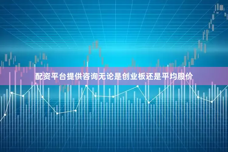 配资平台提供咨询无论是创业板还是平均股价