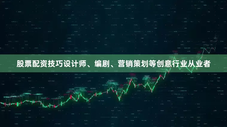 股票配资技巧设计师、编剧、营销策划等创意行业从业者