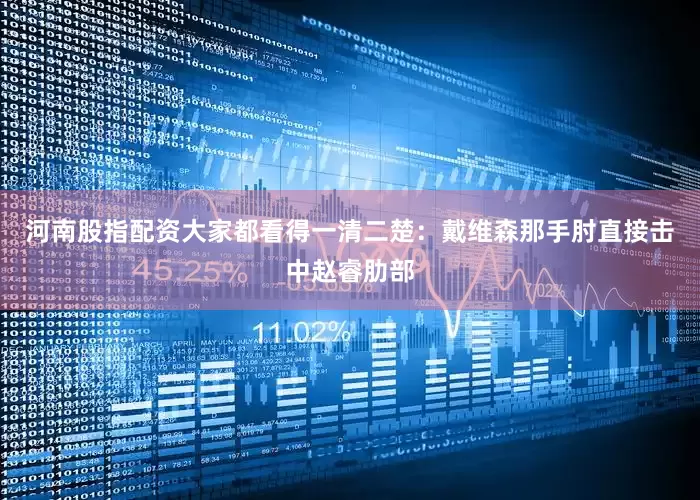 河南股指配资大家都看得一清二楚：戴维森那手肘直接击中赵睿肋部