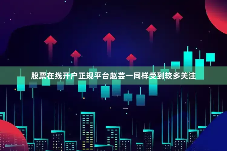 股票在线开户正规平台赵芸一同样受到较多关注